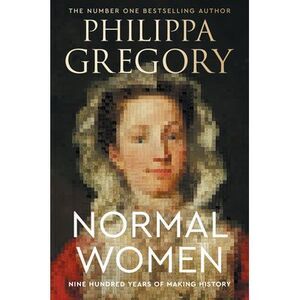 Normal Women: Nine Hundred Years of Making History -- Philippa Gregory